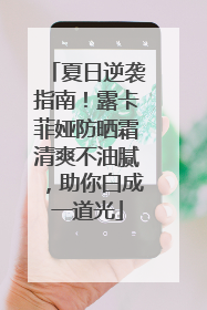 夏日逆袭指南！露卡菲娅防晒霜清爽不油腻，助你白成一道光
